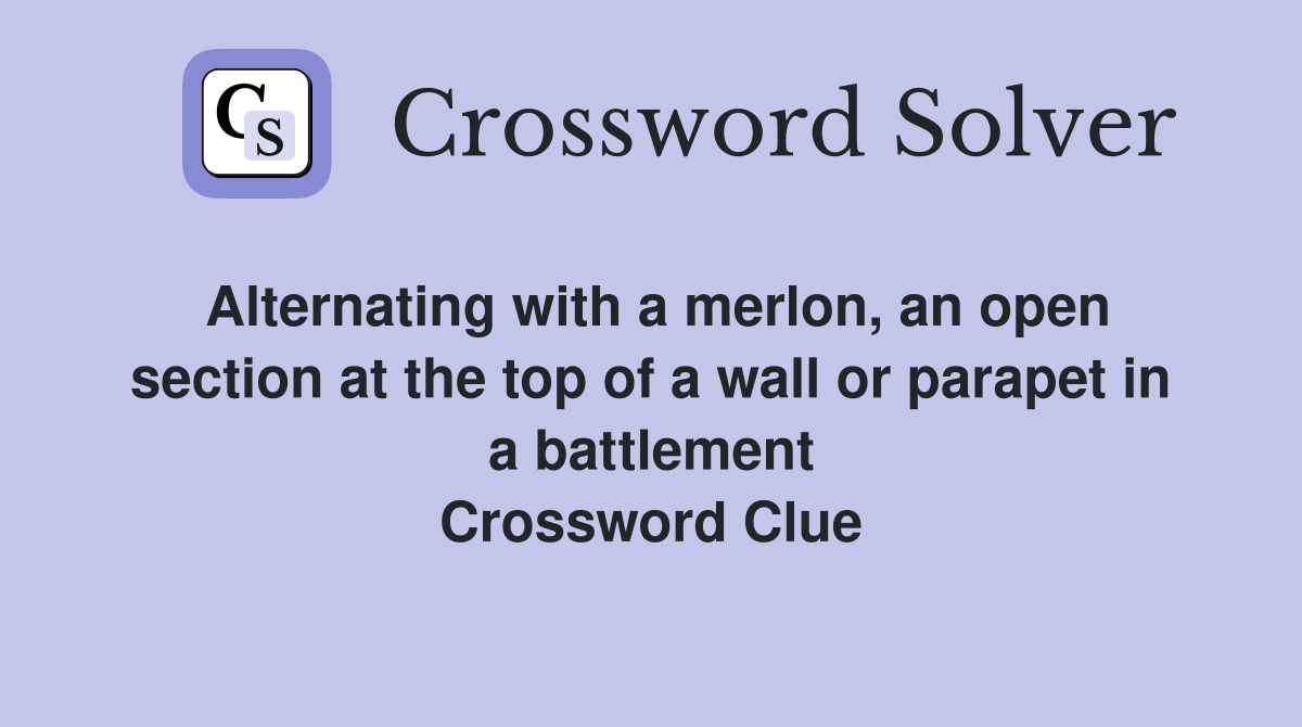 Alternating with a merlon, an open section at the top of a wall or parapet in a battlement